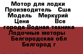 Мотор для лодки › Производитель ­ Сша › Модель ­ Меркурий › Цена ­ 58 000 - Все города Водная техника » Лодочные моторы   . Белгородская обл.,Белгород г.